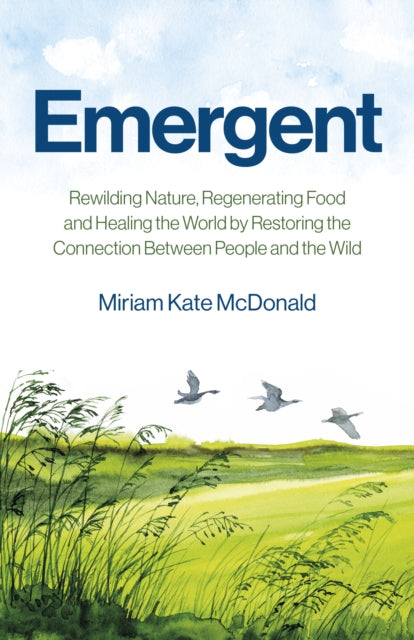 Emergent : Rewilding Nature, Regenerating Food and Healing the World by Restoring the Connection Between People and the Wild-9781785353727
