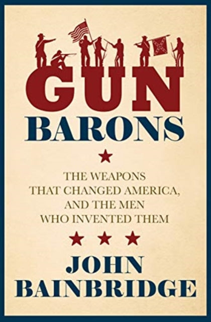 Gun Barons : The Weapons That Transformed America and the Men Who Invented Them-9781785906411