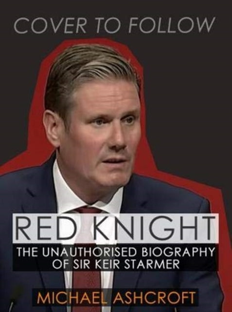 Red Knight : The Unauthorised Biography of Sir Keir Starmer-9781785906961