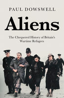 Aliens : The Chequered History of Britain's Wartime Refugees-9781785907937
