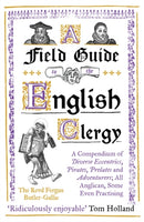 A Field Guide to the English Clergy : A Compendium of Diverse Eccentrics, Pirates, Prelates and Adventurers; All Anglican, Some Even Practising-9781786075741