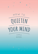 How to Quieten Your Mind : Tips, Quotes and Activities to Help You Find Calm-9781786855268