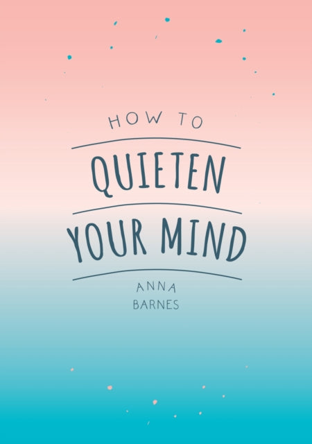 How to Quieten Your Mind : Tips, Quotes and Activities to Help You Find Calm-9781786855268