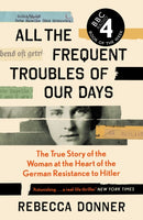 All the Frequent Troubles of Our Days : The True Story of the Woman at the Heart of the German Resistance to Hitler-9781786892218