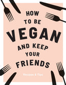 How to be Vegan and Keep Your Friends : Recipes & Tips-9781787132740