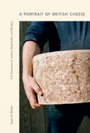 A Portrait of British Cheese : A Celebration of Artistry, Regionality and Recipes-9781787137981