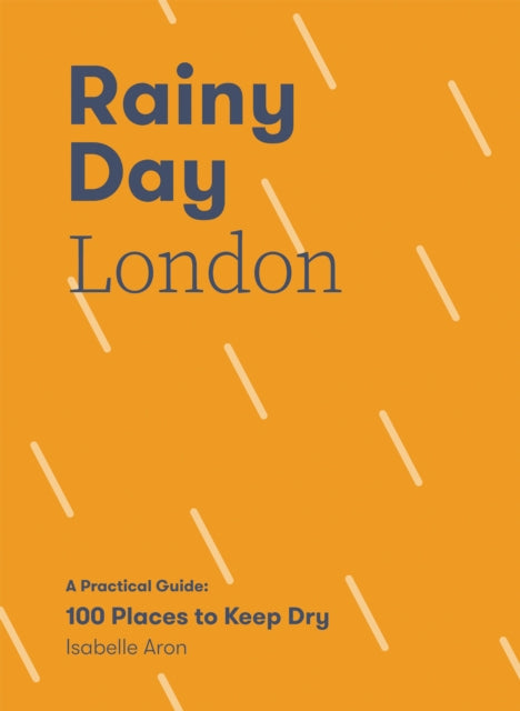Rainy Day London : A Practical Guide: 100 Places to Keep Dry-9781787138957
