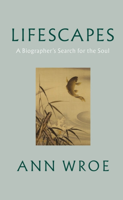 Lifescapes : A Biographer's Search for the Soul-9781787334458