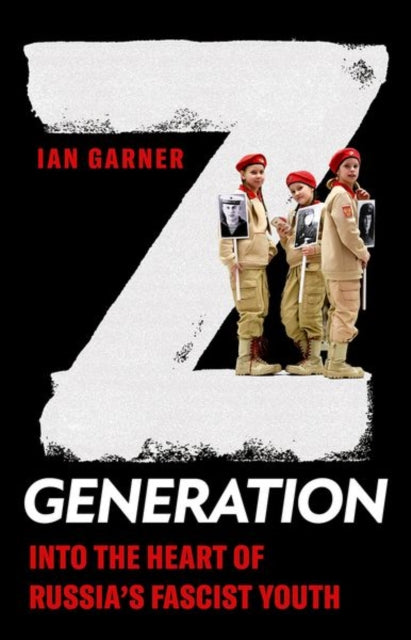 Z Generation : Into the Heart of Russia's Fascist Youth-9781787389281