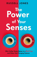 The Power of Your Senses : Why Coffee Tastes Better in a Red Cup and Other Life-Changing Science-9781787395046