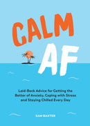 Calm AF : Laid-Back Advice for Getting the Better of Anxiety, Coping with Stress and Staying Chilled Every Day-9781787835429