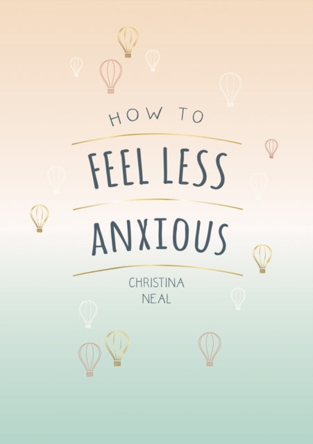 How to Feel Less Anxious : Tips and Techniques to Help You Say Goodbye to Your Worries-9781787835450