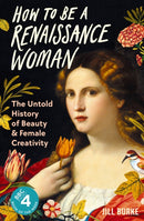 How to be a Renaissance Woman : The Untold History of Beauty and Female Creativity-9781788166669