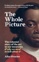 The Whole Picture : The colonial story of the art in our museums & why we need to talk about it-9781788402453