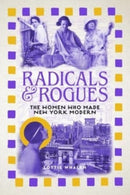 Radicals and Rogues : The Women Who Made New York Modern-9781789147865