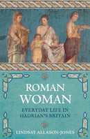 Roman Woman : Everyday Life in Hadrian's Britain-9781789290745