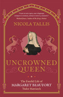 Uncrowned Queen : The Fateful Life of Margaret Beaufort, Tudor Matriarch-9781789292589