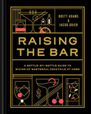 Raising the Bar : A Bottle-by-Bottle Guide to Mixing Up Masterful Cocktails at Home-9781797210322