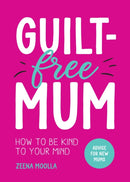 Guilt-Free Mum : How to Be Kind to Your Mind: Advice for New Mums-9781800079373