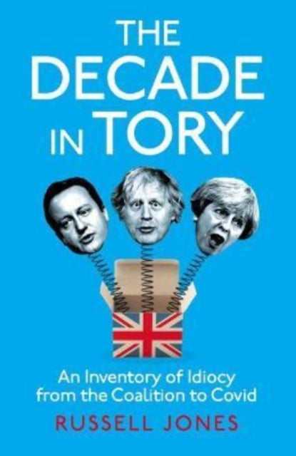 The Decade in Tory : The Sunday Times bestseller: An Inventory of Idiocy from the Coalition to Covid-9781800181717