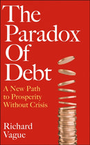 The Paradox of Debt : A New Path to Prosperity Without Crisis-9781800752184