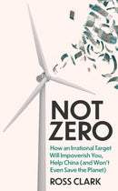 Not Zero : How an Irrational Target Will Impoverish You, Help China (and Won't Even Save the Planet)-9781800752429