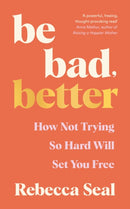 Be Bad, Better : How not trying so hard will set you free-9781800816879