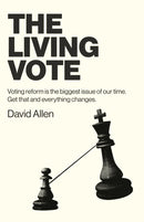 Living Vote, The : Voting reform is the biggest issue of our time. Get that and everything changes.-9781803413150