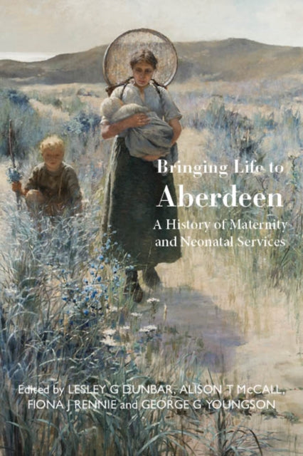 Bringing Life to Aberdeen : A History of Maternity and Neonatal Services-9781804250273