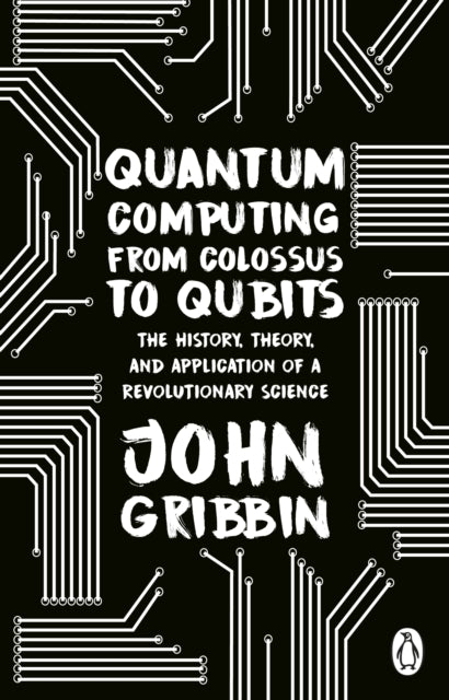 Quantum Computing from Colossus to Qubits : The History, Theory, and Application of a Revolutionary Science-9781804991183