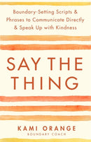Say the Thing : Boundary-Setting Scripts & Phrases to Communicate Directly & Speak Up with Kindness-9781837821211