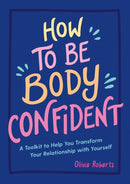 How to Be Body Confident : A Toolkit to Help You Transform Your Relationship with Yourself-9781837990276