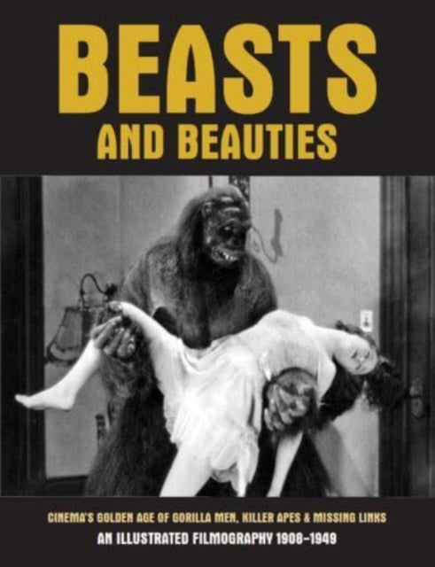 Beasts And Beauties : Cinema's Golden Age of Gorilla Men, Killer Apes & Missing Links An Illustrated Filmography 1908-1949-9781840686937
