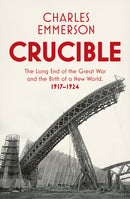 Crucible : The Long End of the Great War and the Birth of a New World, 1917-1924-9781847923967