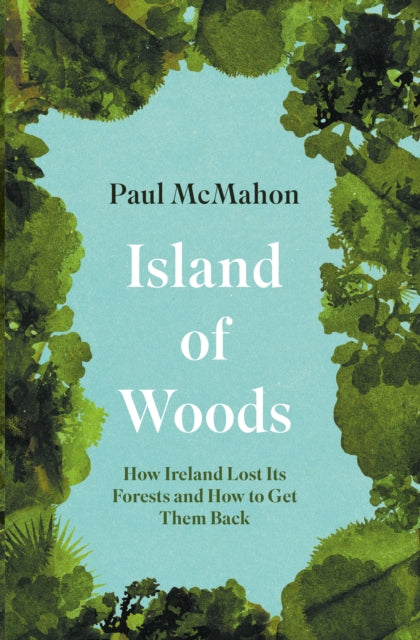 Island of Woods : How Ireland Lost its Forests and How to Get them Back-9781848408791
