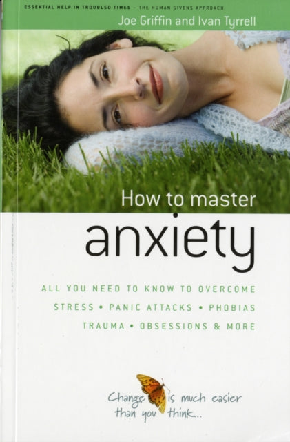 How to Master Anxiety : All You Need to Know to Overcome Stress, Panic Attacks, Trauma, Phobias, Obsessions and More-9781899398812