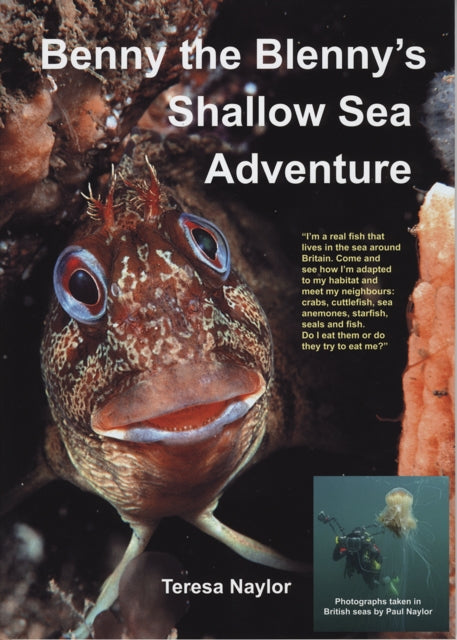 Benny the Blenny's Shallow Sea Adventure : I'm a Real Fish That Lives in the Sea Around Britain: Come and See How I'm Adapted to My Habitat and Meet My Neighbours: Crabs, Cuttlefish, Sea Anemones, Sta-9781909648005