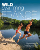 Wild Swimming France : 1000 most beautiful rivers, lakes, waterfalls, hot springs & natural pools of France-9781910636244