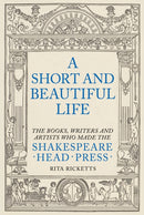 A Short and Beautiful Life : The Books, Writers and Artists who made the Shakespeare Head Press-9781911397298