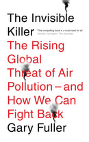 The Invisible Killer : The Rising Global Threat of Air Pollution - And How We Can Fight Back-9781911545514