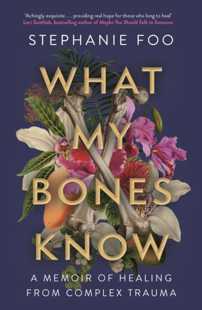 What My Bones Know : A Memoir of Healing from Complex Trauma-9781911630968