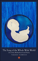 The Song of the Whole Wide World : On Grief, Motherhood and Poetry-9781911648734
