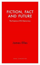 Fiction, Fact and Future : The Essence of EU Democracy-9781912208630