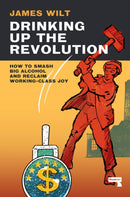 Drinking Up the Revolution : How to Smash Big Alcohol and Reclaim Working-Class Joy-9781913462765