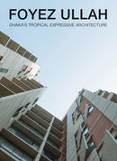 Foyez Ullah : Dhaka's Tropical Expressiv Architecture-9781946226327