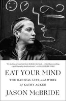 Eat Your Mind : The Radical Life and Work of Kathy Acker-9781982117030