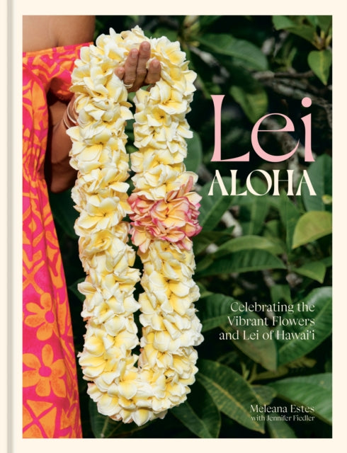 Lei Aloha : Celebrating the Vibrant Flowers and Lei of Hawai'i-9781984860897