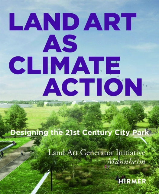Land Art as Climate Action : Designing the 21st Century City Park: Land Art Generator Initiative, Mannheim-9783777440934