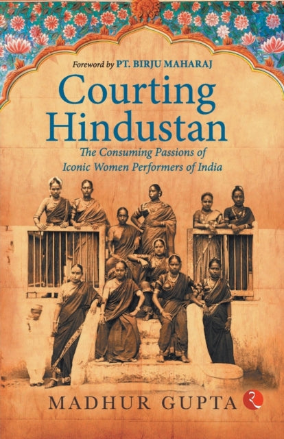 Courting Hindustan : The Consuming Passions of Iconic  Women Performers of India-9789357021036